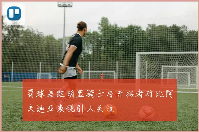 罚球差距明显骑士与开拓者对比阿夫迪亚表现引人关注
