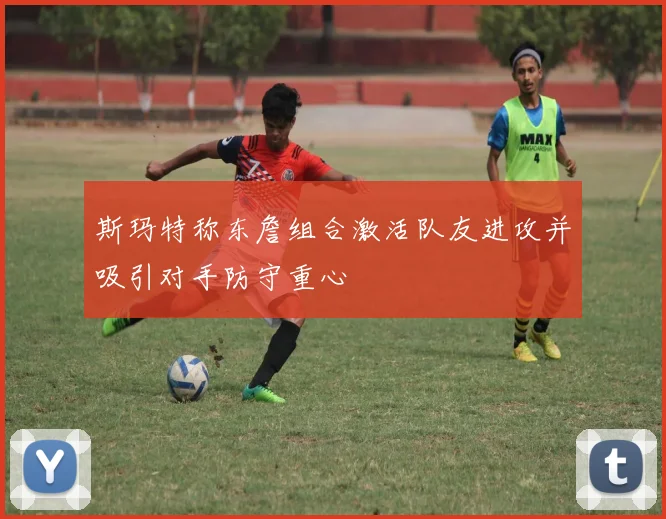 斯玛特称东詹组合激活队友进攻并吸引对手防守重心
