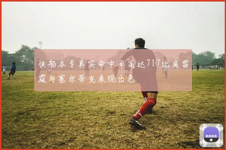 快船本季真实命中率高达717比肩雷霆与塞尔蒂克表现出色