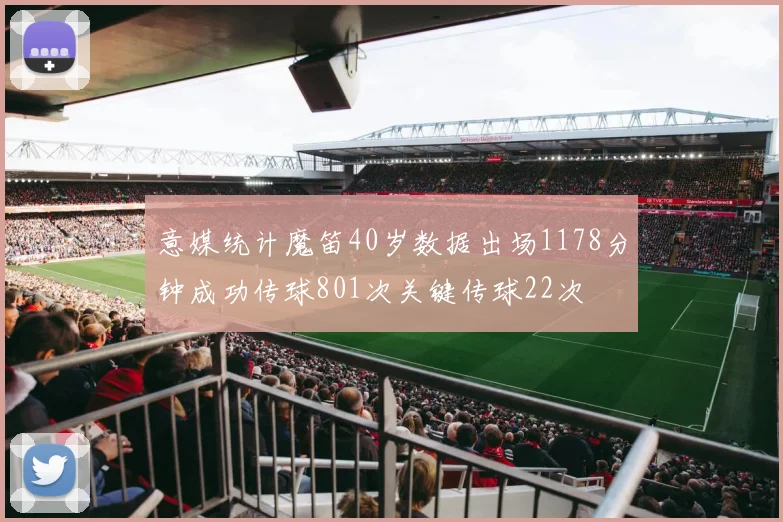 意媒统计魔笛40岁数据出场1178分钟成功传球801次关键传球22次