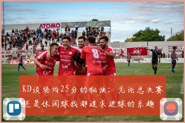 KD谈场均25分的秘诀：无论总决赛还是休闲球我都追求进球的乐趣