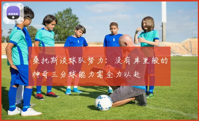 桑托斯谈球队努力：没有库里般的神奇三分球能力需全力以赴