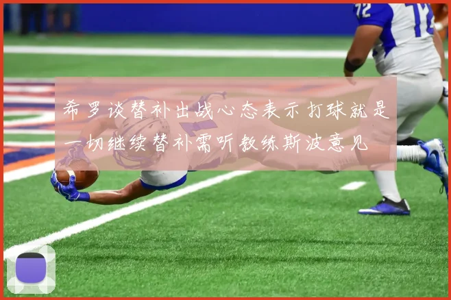 希罗谈替补出战心态表示打球就是一切继续替补需听教练斯波意见