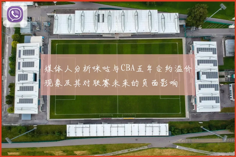 媒体人分析咪咕与CBA五年合约溢价现象及其对联赛未来的负面影响