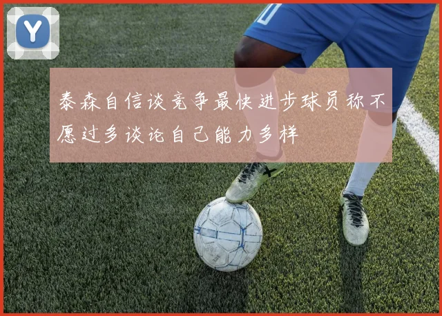 泰森自信谈竞争最快进步球员称不愿过多谈论自己能力多样