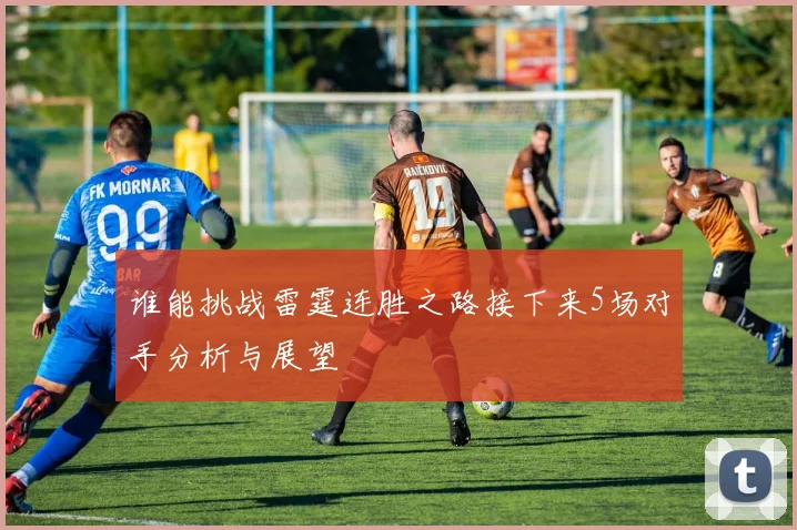 谁能挑战雷霆连胜之路接下来5场对手分析与展望