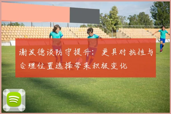 谢泼德谈防守提升：更具对抗性与合理位置选择带来积极变化