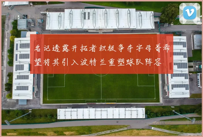 名记透露开拓者积极争夺字母哥希望将其引入波特兰重塑球队阵容