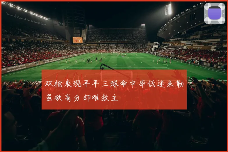 双枪表现平平三球命中率低迷米勒虽砍高分却难救主