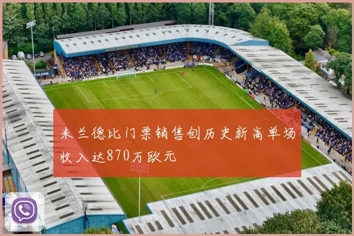 米兰德比门票销售创历史新高单场收入达870万欧元