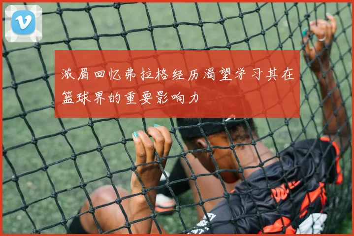 浓眉回忆弗拉格经历渴望学习其在篮球界的重要影响力