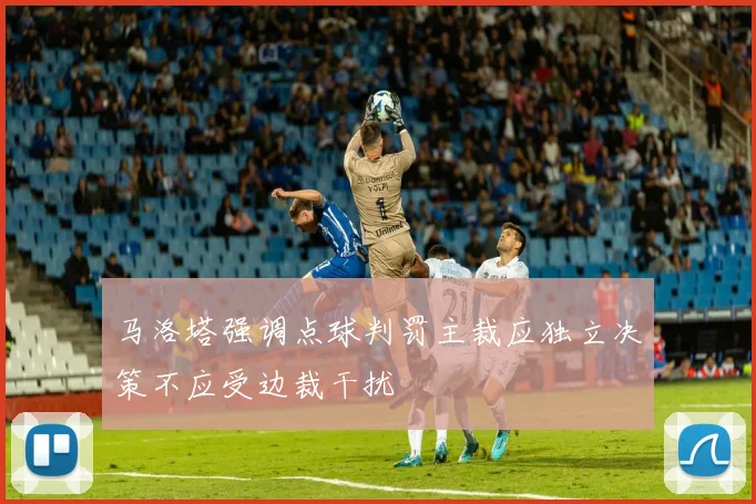 马洛塔强调点球判罚主裁应独立决策不应受边裁干扰
