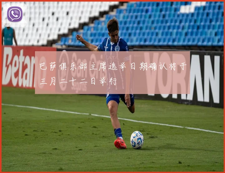 巴萨俱乐部主席选举日期确认将于三月二十二日举行