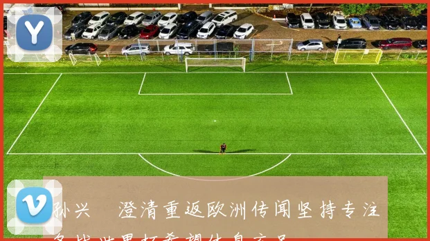孙兴慜澄清重返欧洲传闻坚持专注备战世界杯希望休息充足