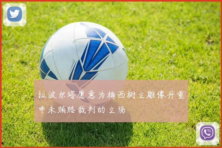 拉波尔塔愿意为梅西树立雕像并重申未贿赂裁判的立场