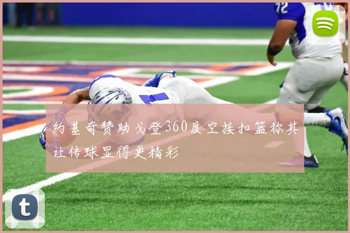 约基奇赞助戈登360度空接扣篮称其让传球显得更精彩