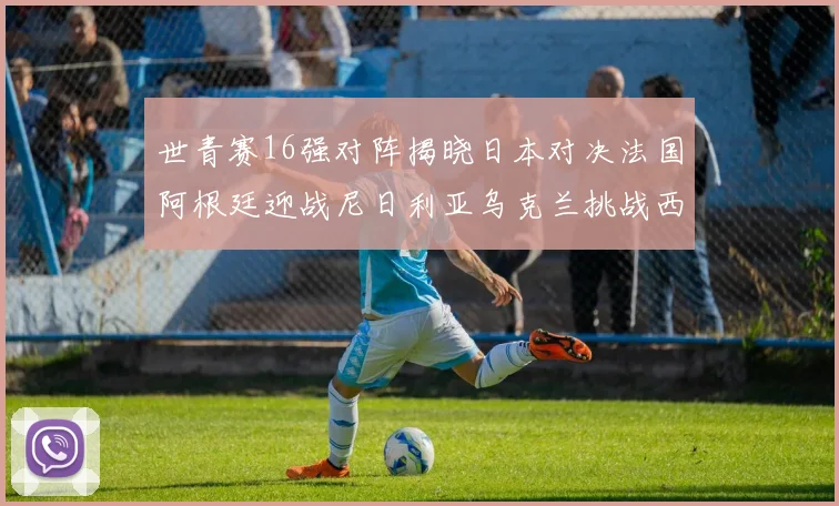 世青赛16强对阵揭晓日本对决法国阿根廷迎战尼日利亚乌克兰挑战西班牙