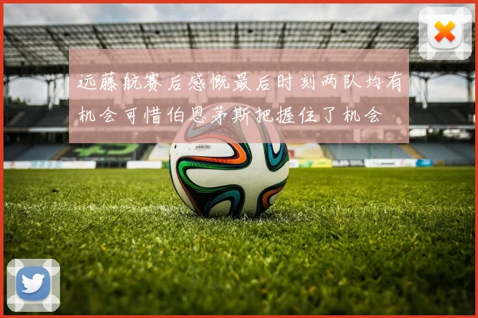 远藤航赛后感慨最后时刻两队均有机会可惜伯恩茅斯把握住了机会