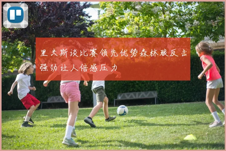 里夫斯谈比赛领先优势森林狼反击强劲让人倍感压力